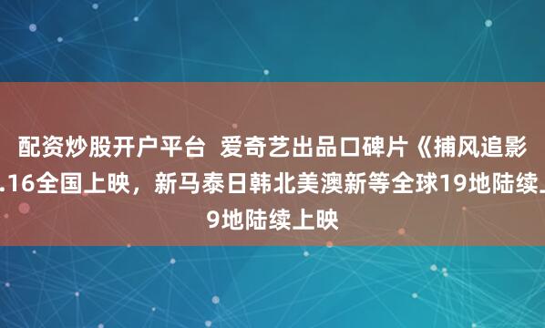 配资炒股开户平台  爱奇艺出品口碑片《捕风追影》8.16全国上映，新马泰日韩北美澳新等全球19地陆续上映