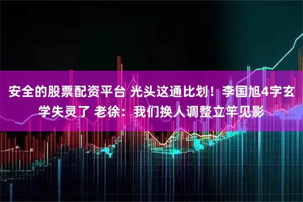 安全的股票配资平台 光头这通比划！李国旭4字玄学失灵了 老徐：我们换人调整立竿见影