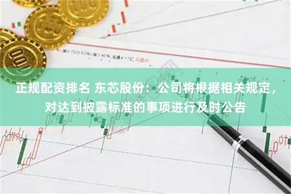 正规配资排名 东芯股份：公司将根据相关规定，对达到披露标准的事项进行及时公告